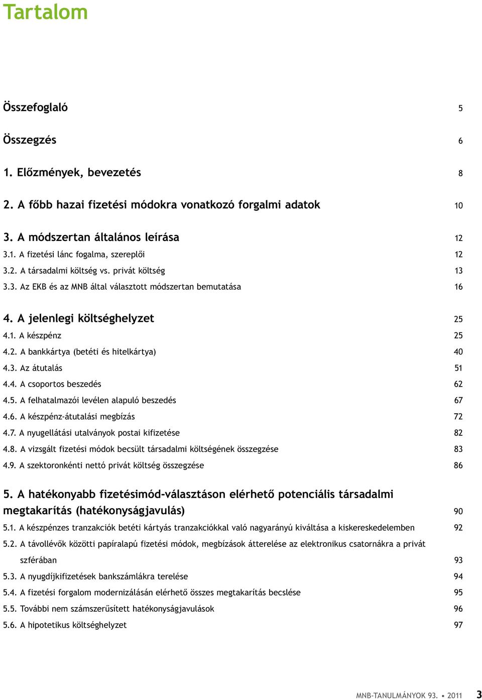 3. Az átutalás 51 4.4. A csoportos beszedés 62 4.5. A felhatalmazói levélen alapuló beszedés 67 4.6. A készpénz-átutalási megbízás 72 4.7. A nyugellátási utalványok postai kifizetése 82