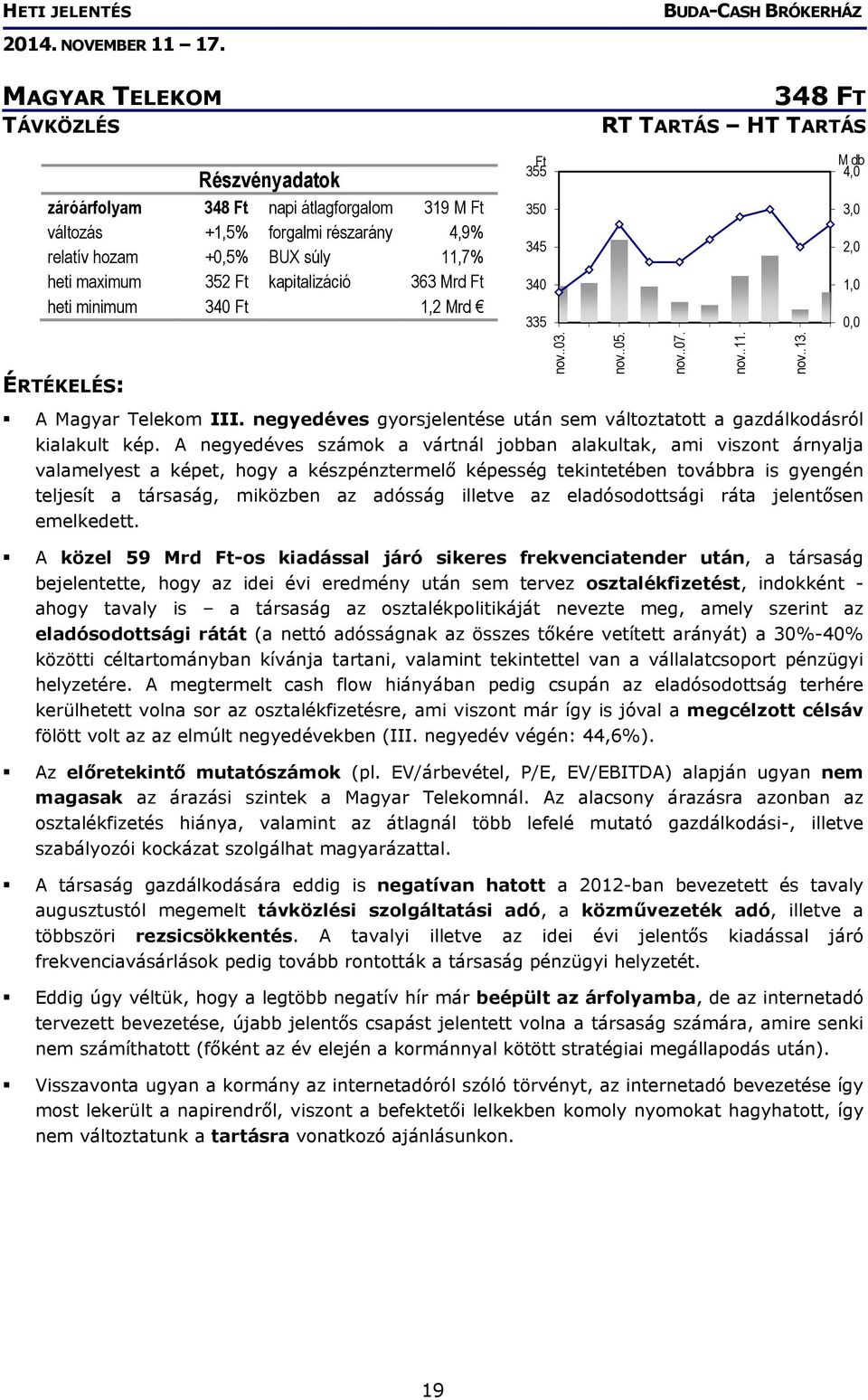 A negyedéves számok a vártnál jobban alakultak, ami viszont árnyalja valamelyest a képet, hogy a készpénztermelő képesség tekintetében továbbra is gyengén teljesít a társaság, miközben az adósság