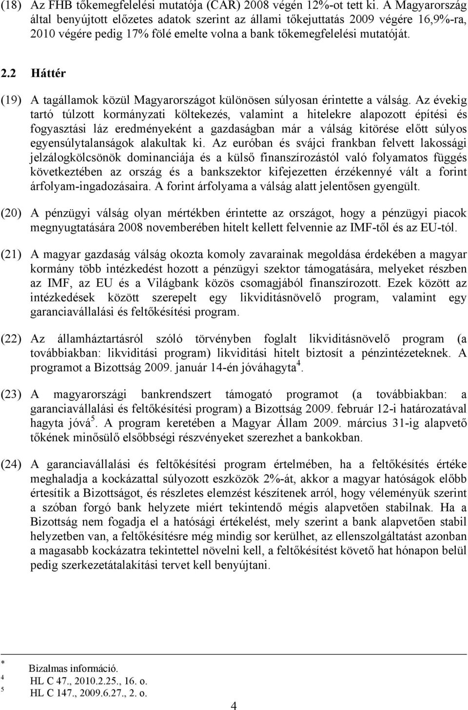 Az évekig tartó túlzott kormányzati költekezés, valamint a hitelekre alapozott építési és fogyasztási láz eredményeként a gazdaságban már a válság kitörése előtt súlyos egyensúlytalanságok alakultak