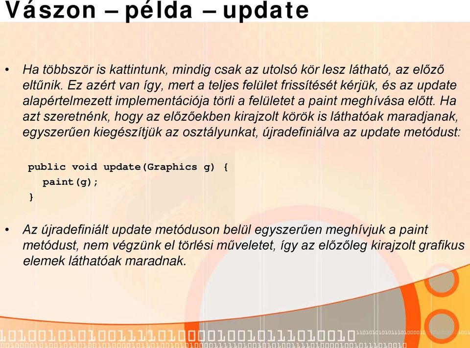 Ha azt szeretnénk, hogy az előzőekben kirajzolt körök is láthatóak maradjanak, egyszerűen kiegészítjük az osztályunkat, újradefiniálva az update metódust: