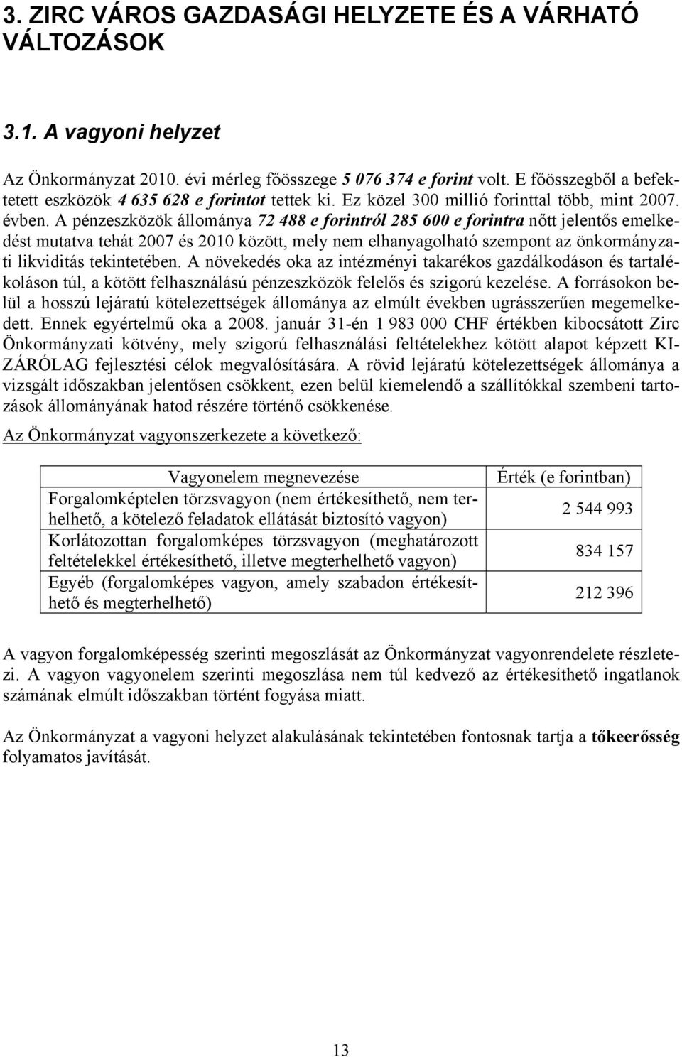 A pénzeszközök állománya 72 488 e forintról 285 600 e forintra nőtt jelentős emelkedést mutatva tehát 2007 és 2010 között, mely nem elhanyagolható szempont az önkormányzati likviditás tekintetében.