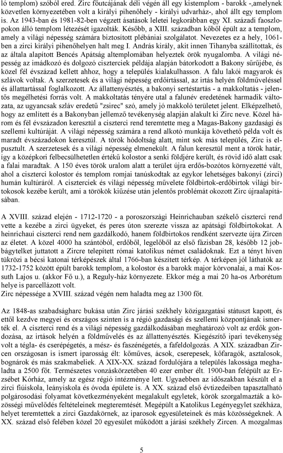 században kőből épült az a templom, amely a világi népesség számára biztosított plébániai szolgálatot. Nevezetes ez a hely, 1061- ben a zirci királyi pihenőhelyen halt meg I.