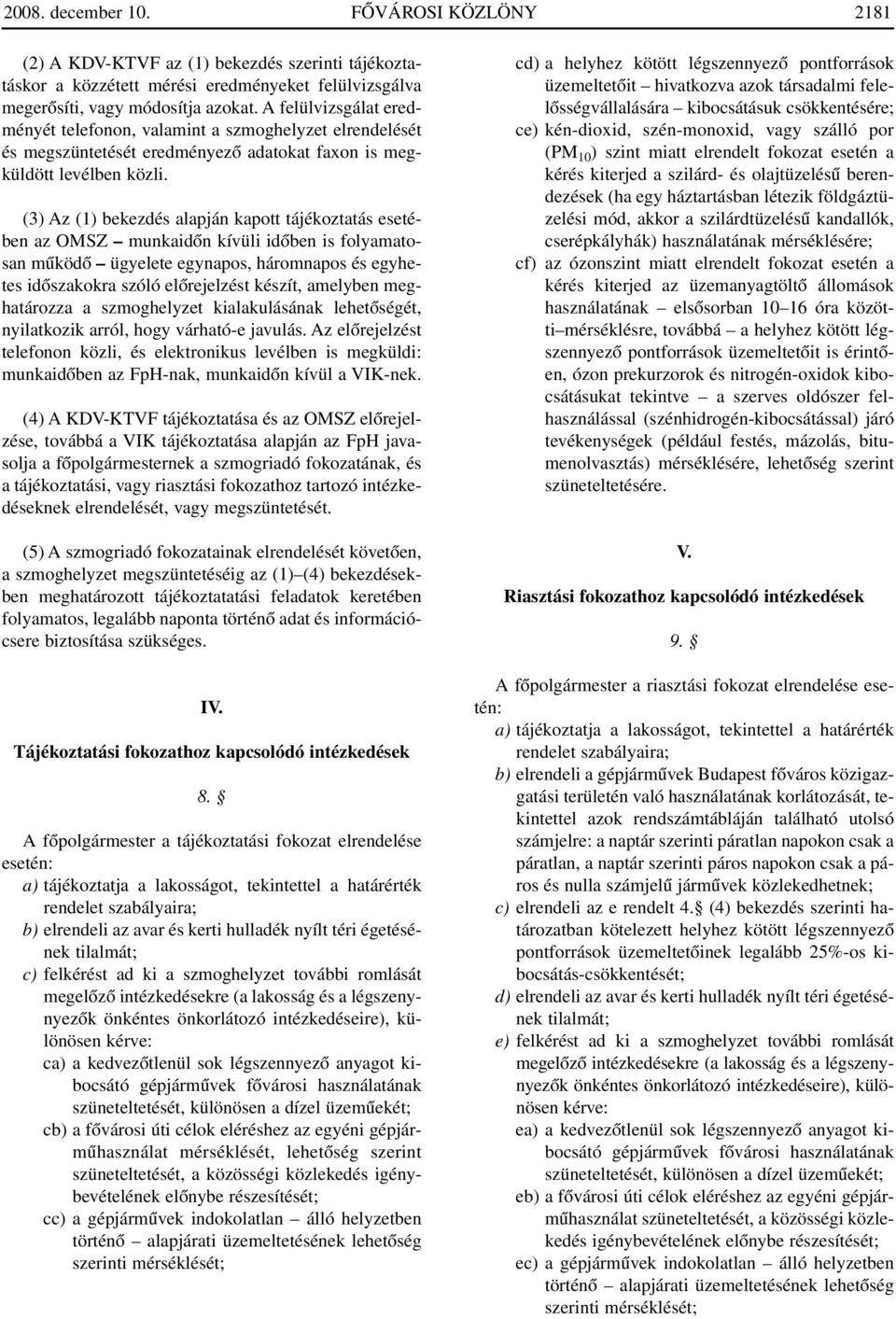 (3) Az (1) bekezdés alapján kapott tájékoztatás esetében az OMSZ munkaidôn kívüli idôben is folyamatosan mûködô ügyelete egynapos, háromnapos és egyhetes idôszakokra szóló elôrejelzést készít,