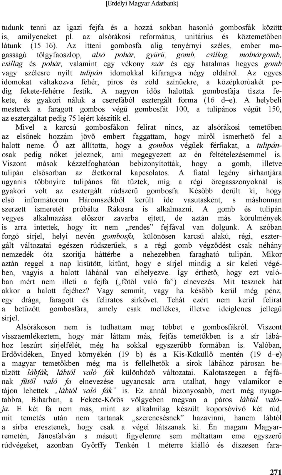 szélesre nyílt tulipán idomokkal kifaragva négy oldalról. Az egyes idomokat váltakozva fehér, piros és zöld színűekre, a középkorúakét pedig fekete-fehérre festik.