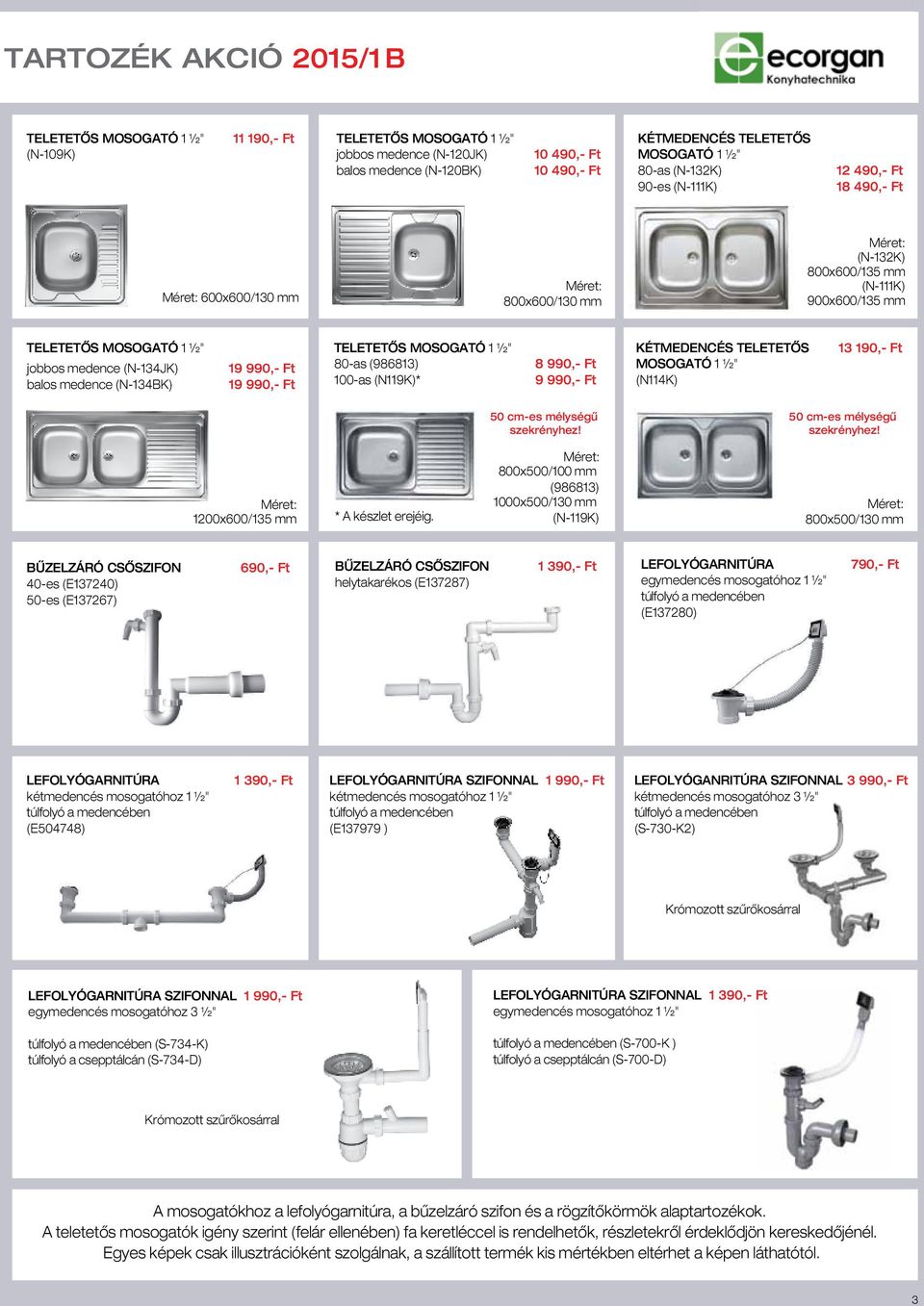 (N-134JK) 19 990,- Ft 80-as (986813) balos medence (N-134BK) 19 990,- Ft 100-as (N119K)* 8 990,- Ft 9 990,- Ft KÉTMEDENCÉS TELETETÔS MOSOGATÓ 1 ½" (N114K) 13 190,- Ft 50 cm-es mélységû szekrényhez!