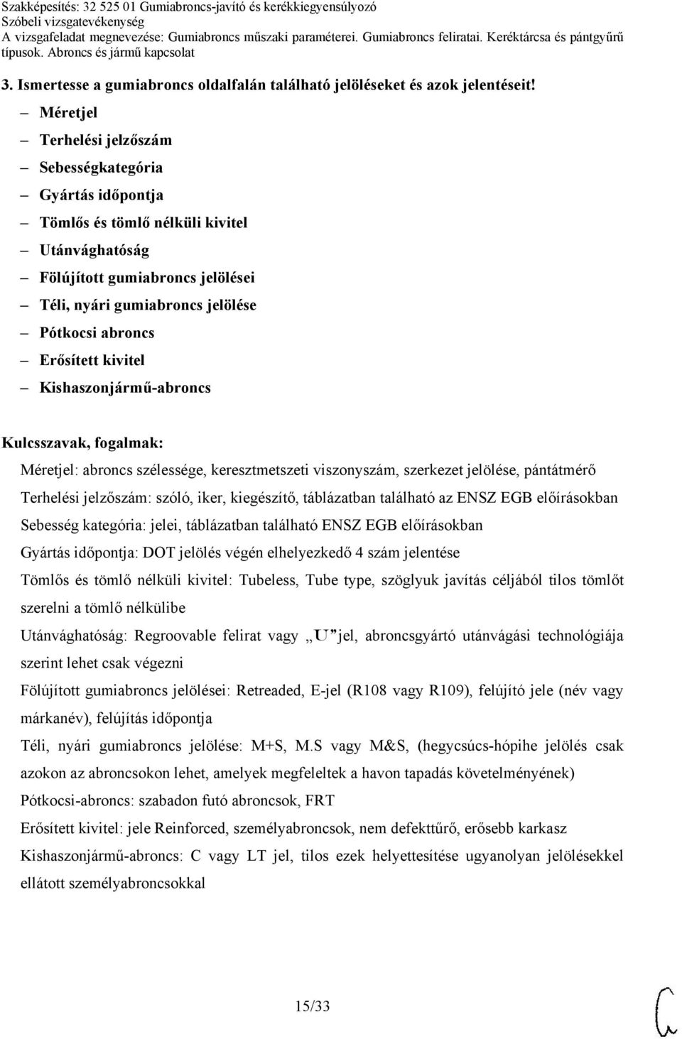 Erősített kivitel Kishaszonjármű-abroncs Méretjel: abroncs szélessége, keresztmetszeti viszonyszám, szerkezet jelölése, pántátmérő Terhelési jelzőszám: szóló, iker, kiegészítő, táblázatban található