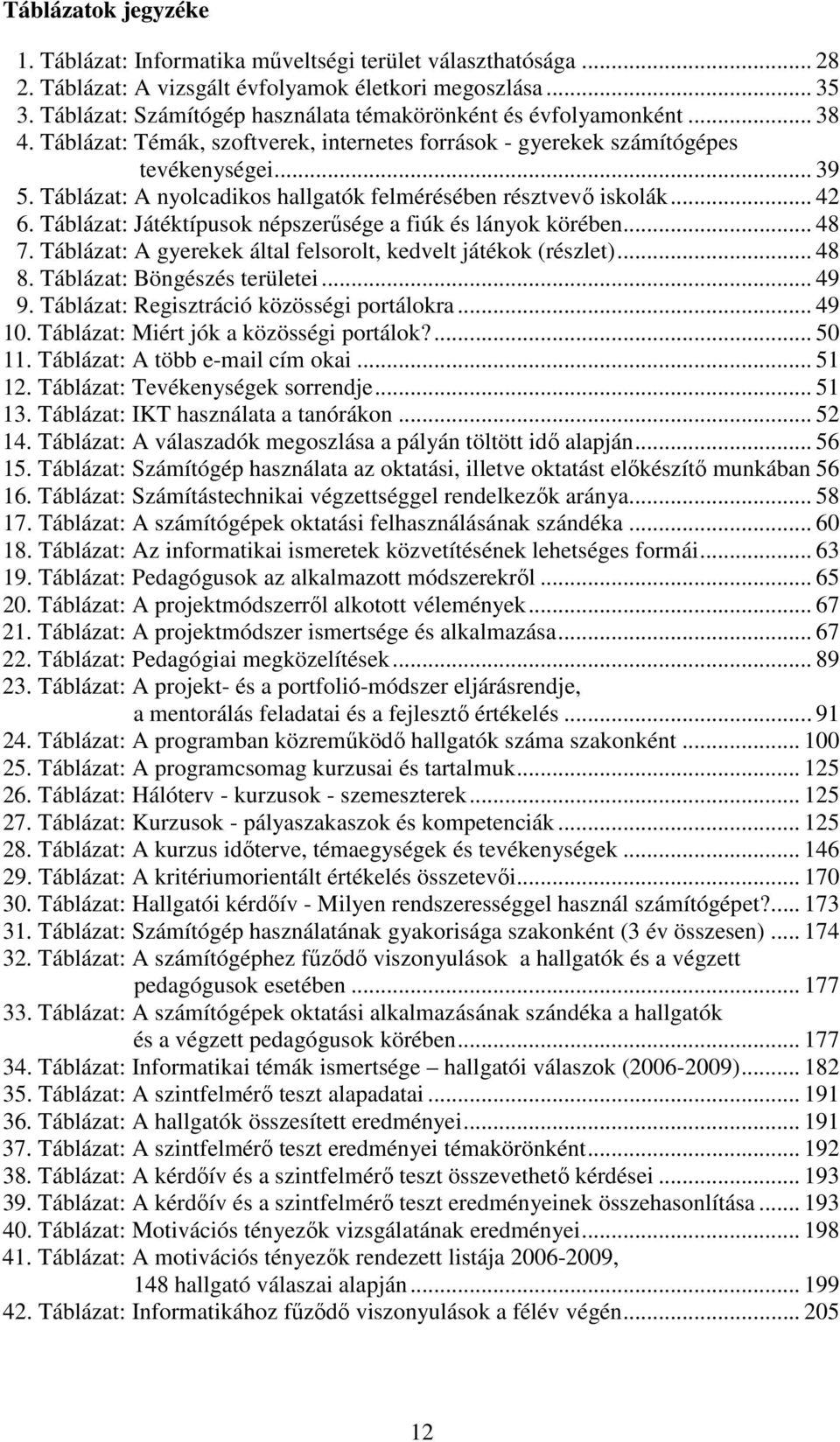 Táblázat: A nyolcadikos hallgatók felmérésében résztvevő iskolák... 42 6. Táblázat: Játéktípusok népszerűsége a fiúk és lányok körében... 48 7.