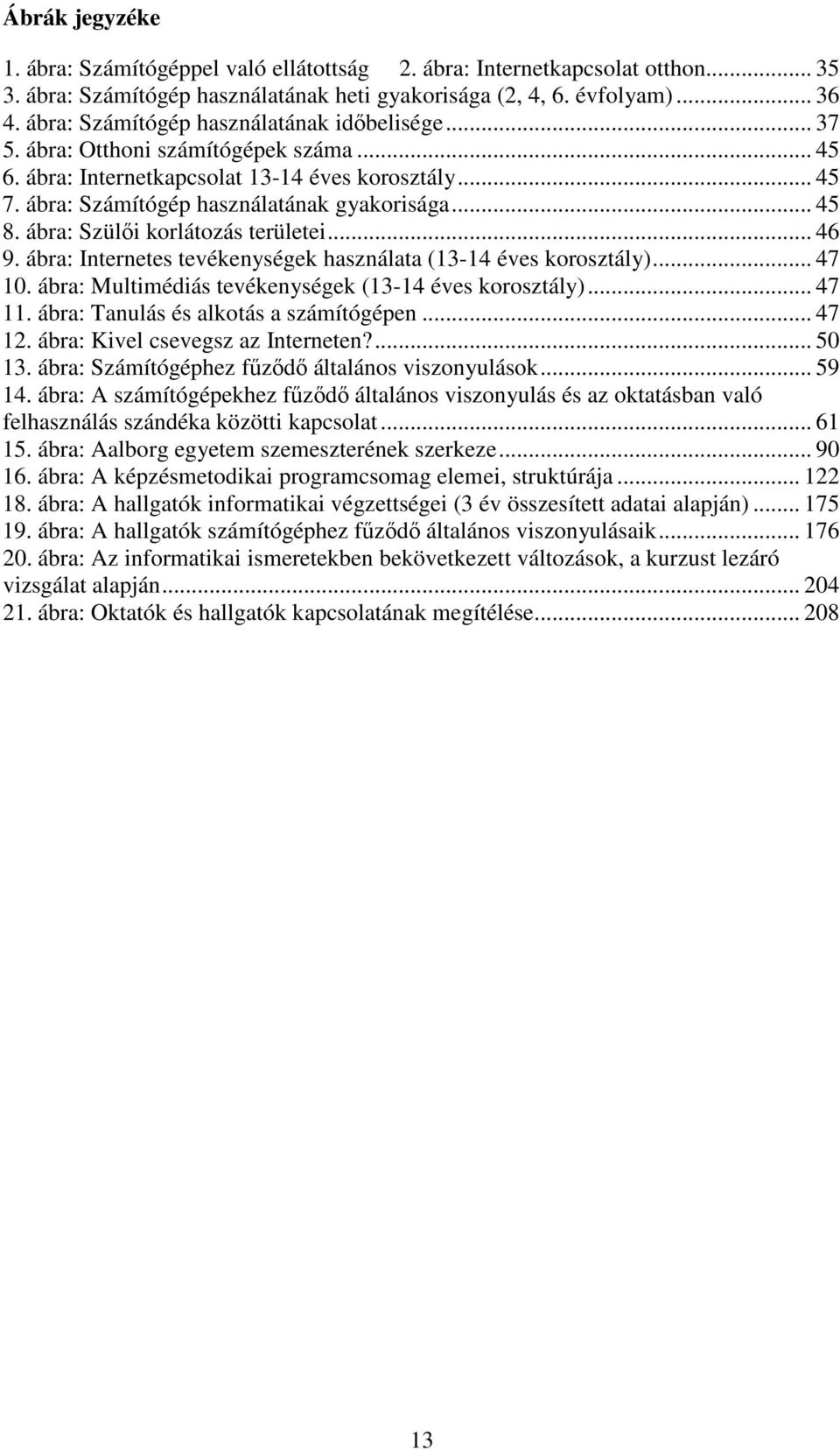 ábra: Szülői korlátozás területei... 46 9. ábra: Internetes tevékenységek használata (13-14 éves korosztály)... 47 10. ábra: Multimédiás tevékenységek (13-14 éves korosztály)... 47 11.