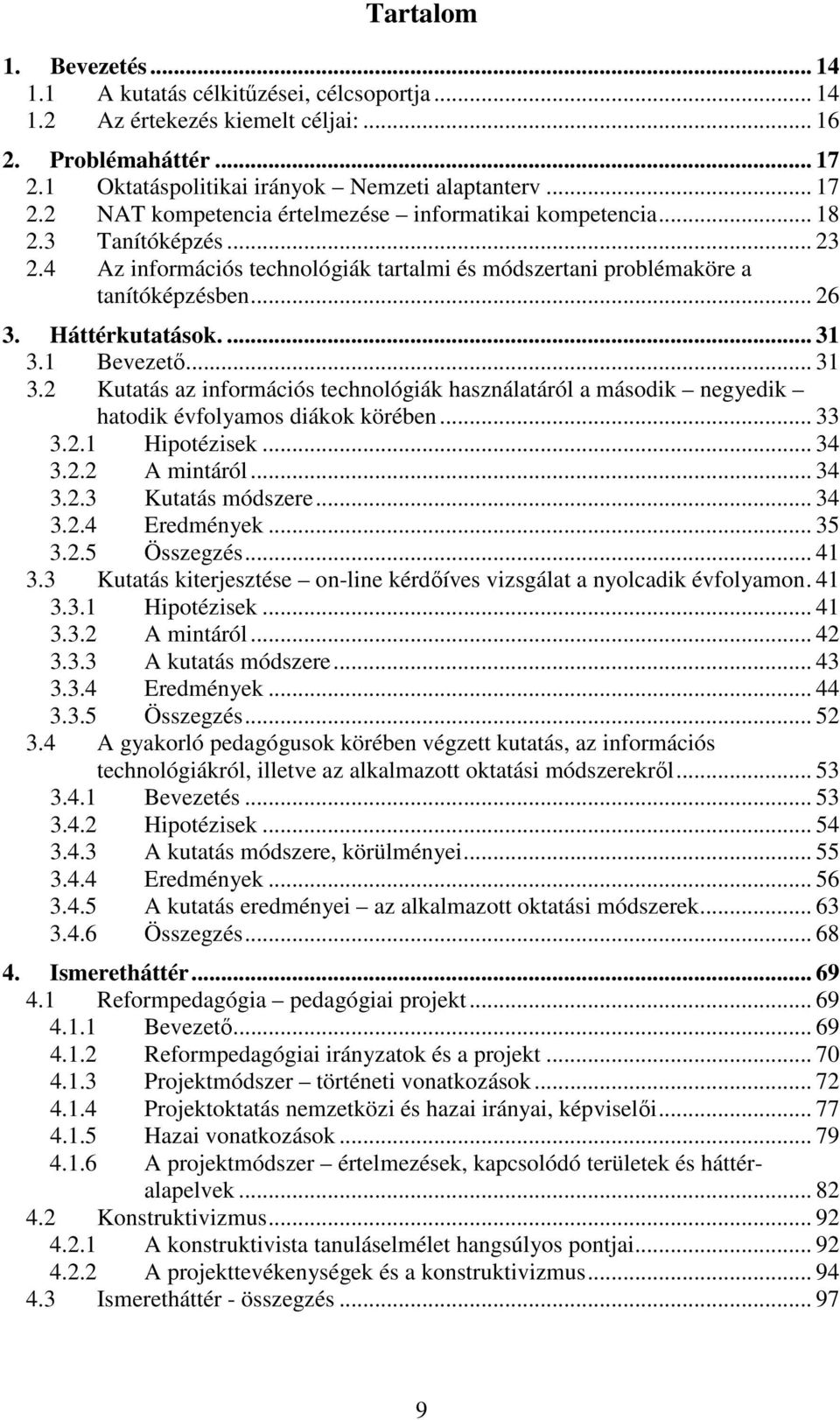 1 Bevezető... 31 3.2 Kutatás az információs technológiák használatáról a második negyedik hatodik évfolyamos diákok körében... 33 3.2.1 Hipotézisek... 34 3.2.2 A mintáról... 34 3.2.3 Kutatás módszere.