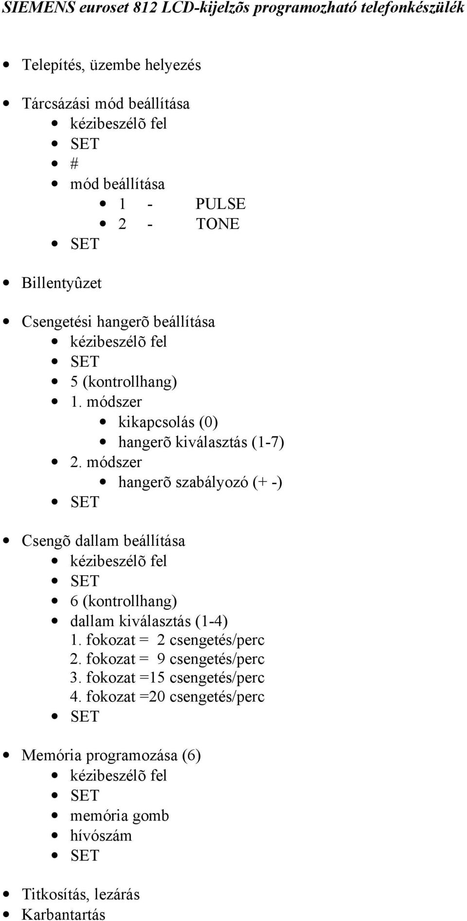 módszer hangerõ szabályozó (+ -) Csengõ dallam beállítása kézibeszélõ fel 6 (kontrollhang) dallam kiválasztás (1-4) 1. fokozat = 2 csengetés/perc 2.