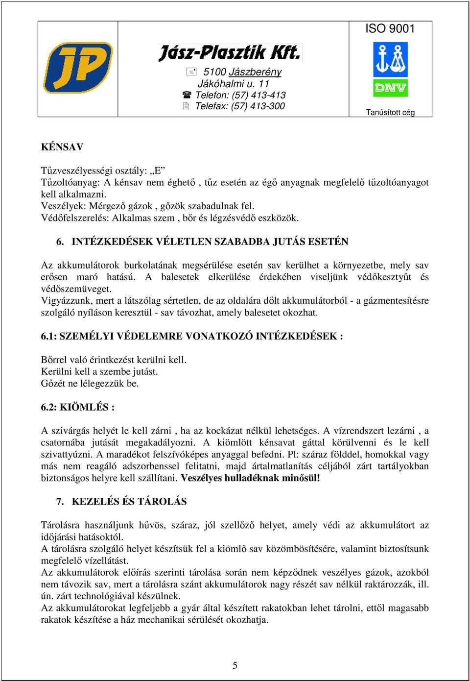 INTÉZKEDÉSEK VÉLETLEN SZABADBA JUTÁS ESETÉN Az akkumulátorok burkolatának megsérülése esetén sav kerülhet a környezetbe, mely sav erısen maró hatású.