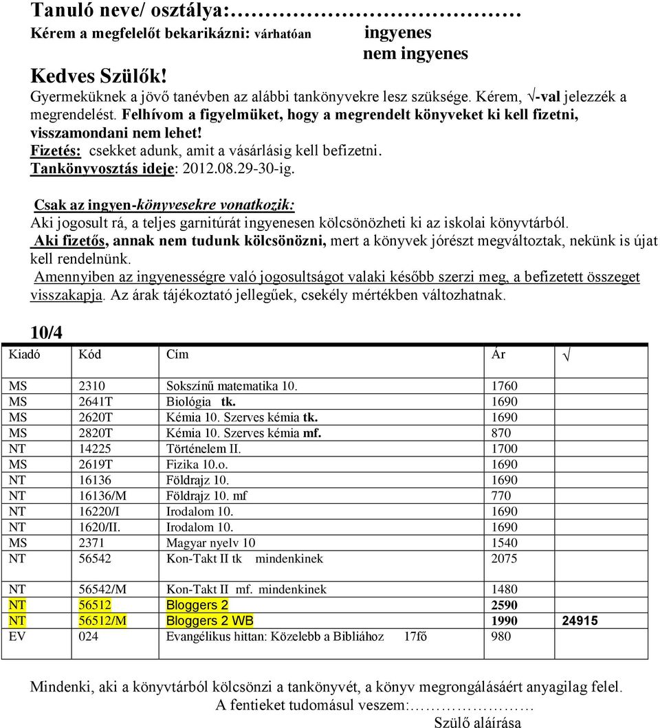 1690 NT 16136/M Földrajz 10. mf 770 NT 16220/I Irodalom 10. 1690 NT 1620/II. Irodalom 10. 1690 MS 2371 Magyar nyelv 10 1540 NT 56542 Kon-Takt II tk mindenkinek 2075 NT 56542/M Kon-Takt II mf.