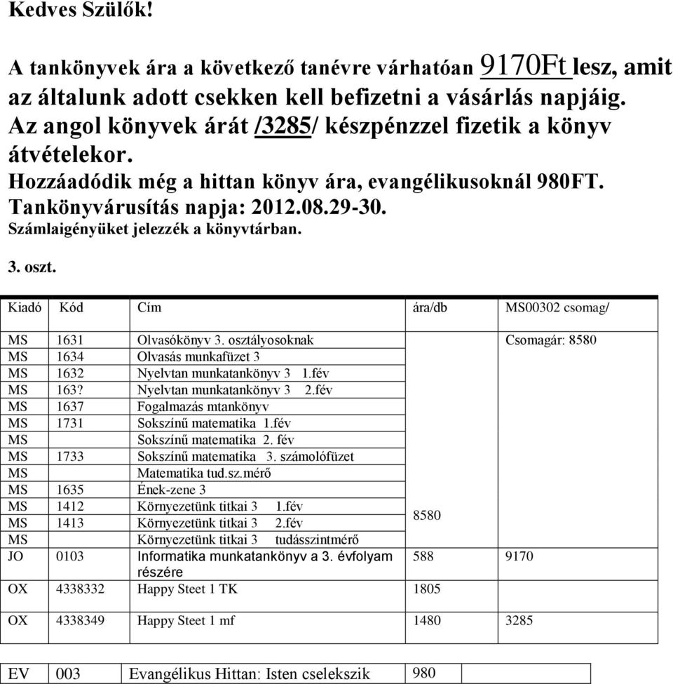 Kiadó Kód Cím ára/db MS00302 csomag/ MS 1631 Olvasókönyv 3. osztályosoknak Csomagár: 8580 MS 1634 Olvasás munkafüzet 3 MS 1632 Nyelvtan munkatankönyv 3 1.fév MS 163? Nyelvtan munkatankönyv 3 2.