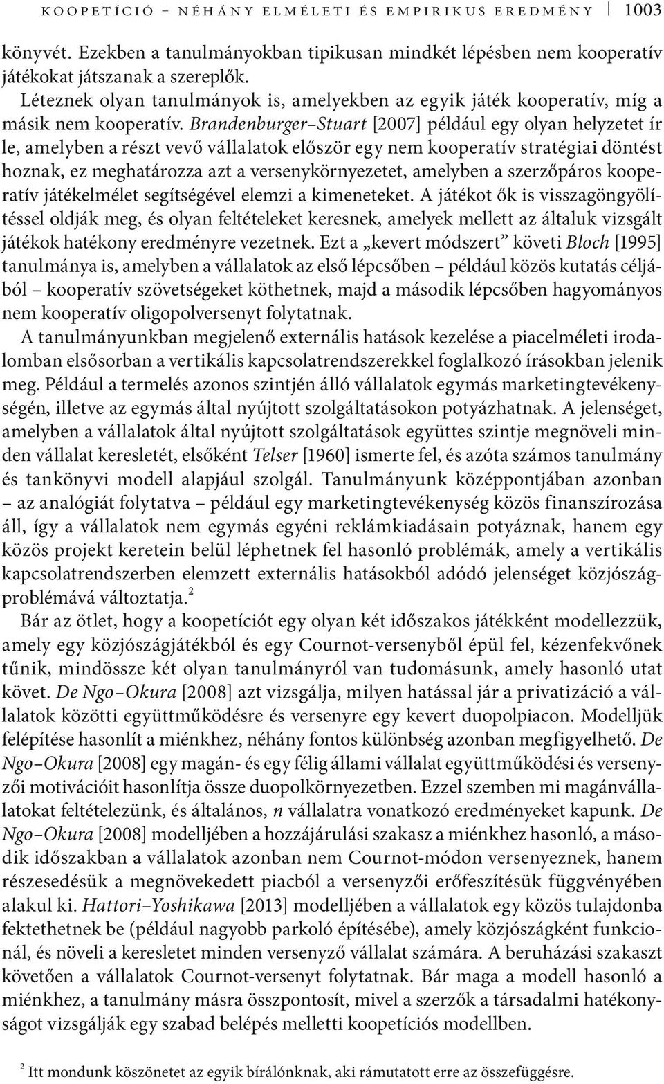 Brandenburger Stuart [007] például egy olyan helyzetet ír le, amelyben a részt vevő vállalatok először egy nem kooperatív stratéga döntést hoznak, ez meghatározza azt a versenykörnyezetet, amelyben a