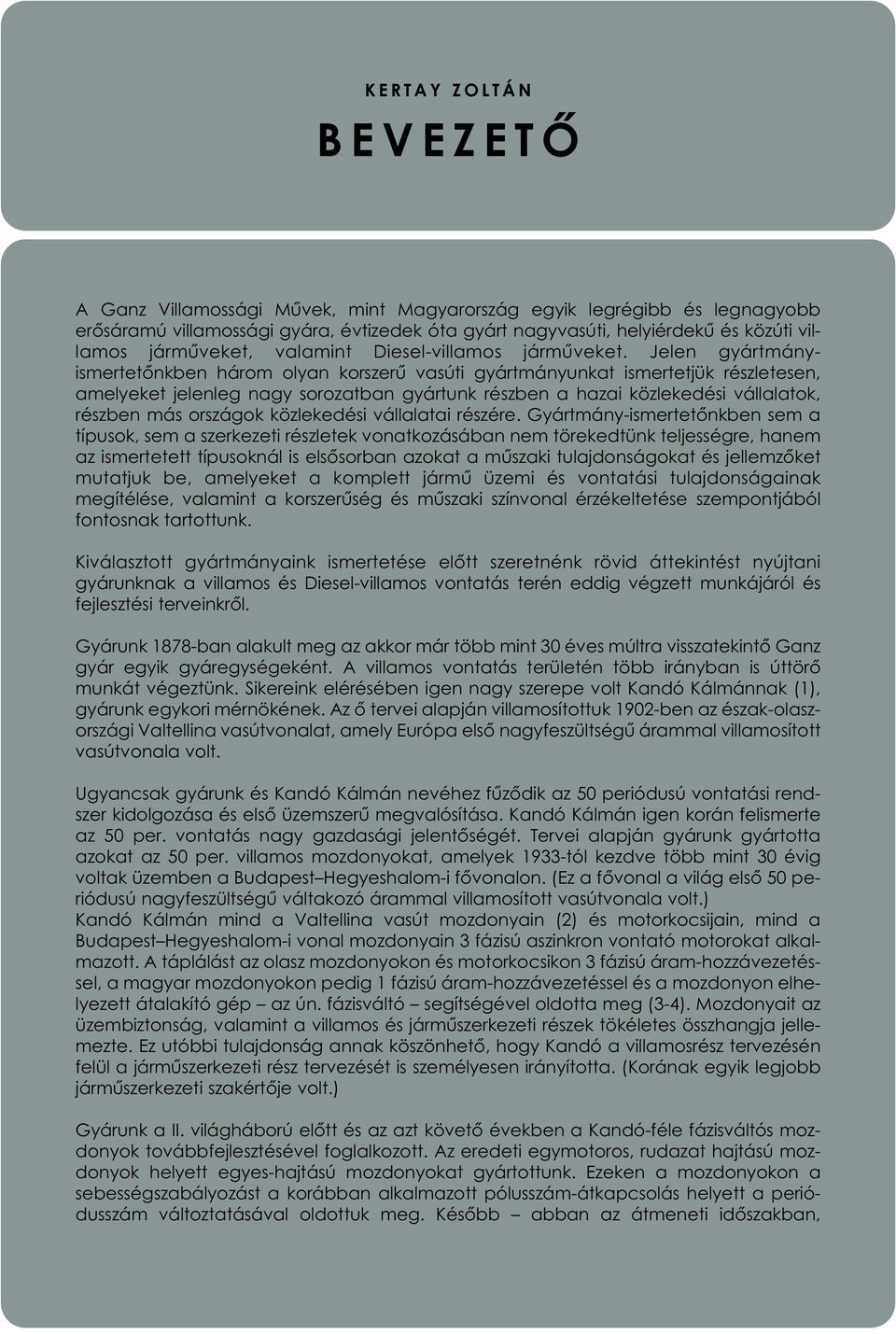 Jelen gyártmányismertetőnkben három olyan korszerű vasúti gyártmányunkat ismertetjük részletesen, amelyeket jelenleg nagy sorozatban gyártunk részben a hazai közlekedési vállalatok, részben más