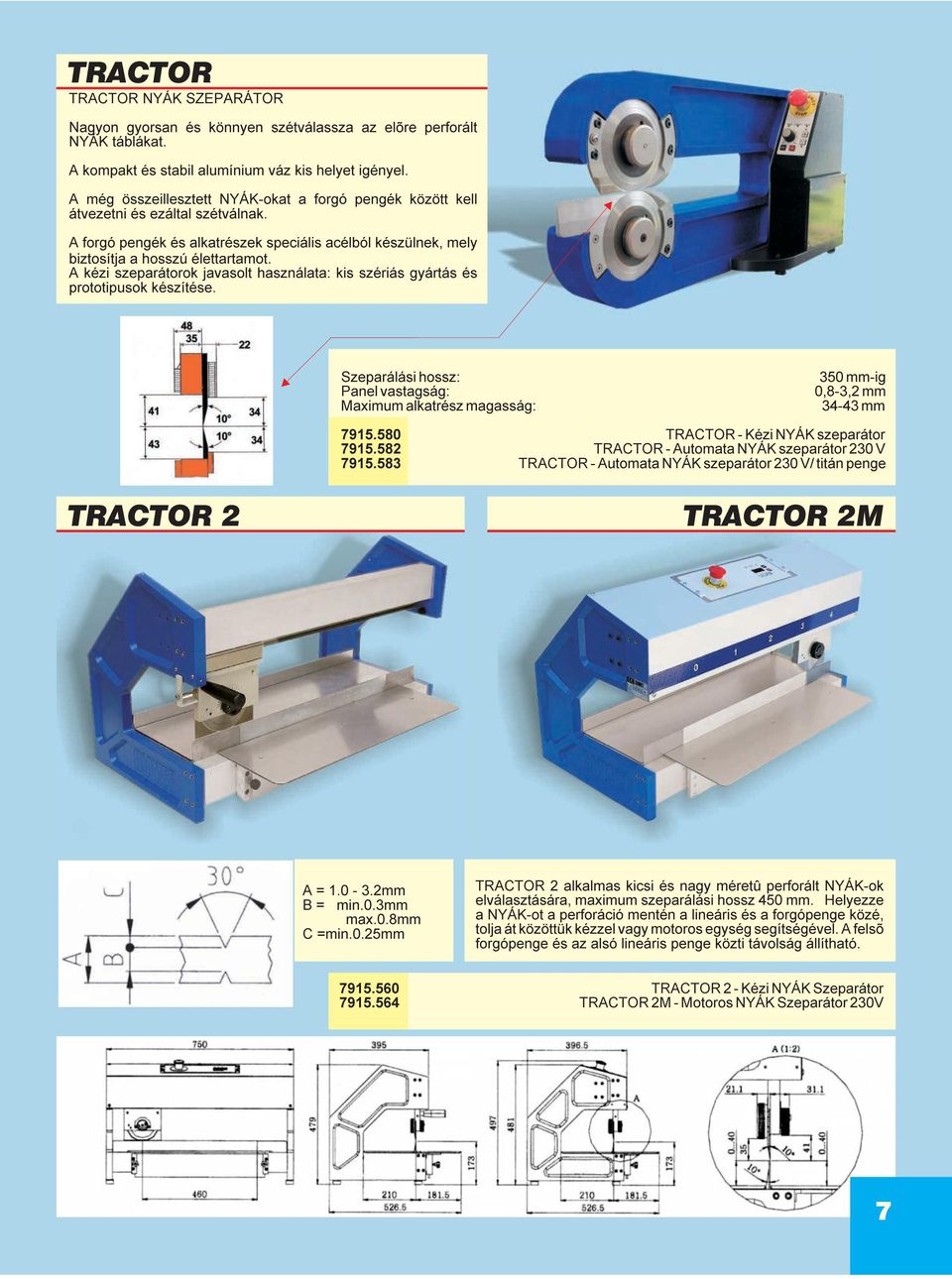 A kézi szeparátorok javasolt használata: kis szériás gyártás és prototipusok készítése. Szeparálási hossz: Panel vastagság: Maximum alkatrész magasság: 350 mm-ig 0,8-3,2 mm 34-43 mm 7915.