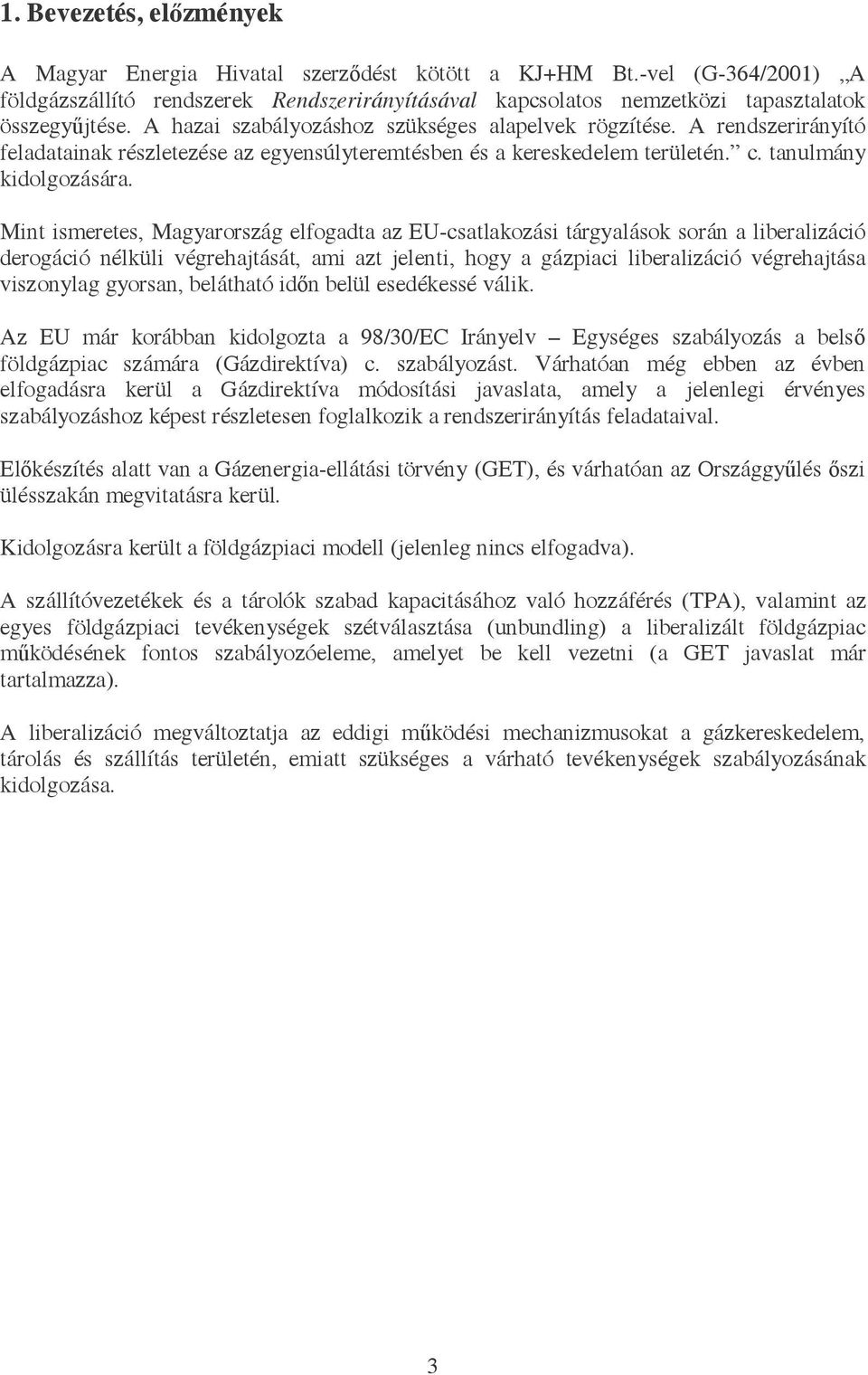 Mint ismeretes, Magyarország elfogadta az EU-csatlakozási tárgyalások során a liberalizáció derogáció nélküli végrehajtását, ami azt jelenti, hogy a gázpiaci liberalizáció végrehajtása viszonylag