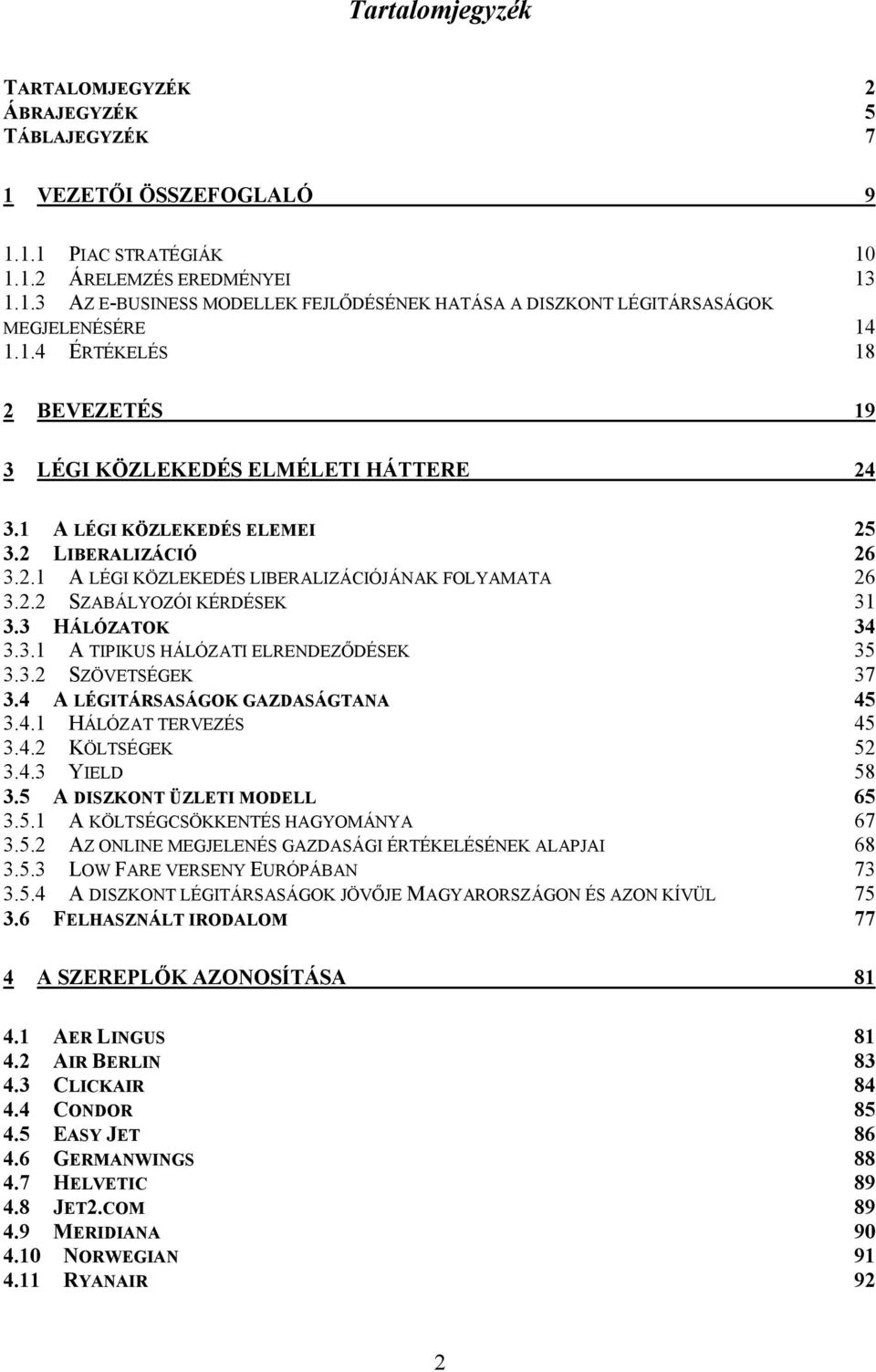 2 LIBERALIZÁCIÓ 26 3.2. A LÉGI KÖZLEKEDÉS LIBERALIZÁCIÓJÁNAK FOLYAMATA 26 3.2.2 SZABÁLYOZÓI KÉRDÉSEK 3 3.3 HÁLÓZATOK 34 3.3. A TIPIKUS HÁLÓZATI ELRENDEZİDÉSEK 35 3.3.2 SZÖVETSÉGEK 37 3.