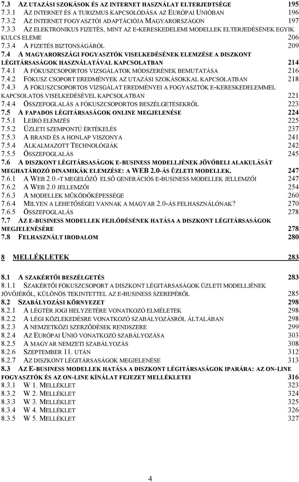 4.2 FÓKUSZ CSOPORT EREDMÉNYEK AZ UTAZÁSI SZOKÁSOKKAL KAPCSOLATBAN 28 7.4.3 A FÓKUSZCSOPORTOS VIZSGÁLAT EREDMÉNYEI A FOGYASZTÓK E-KERESKEDELEMMEL KAPCSOLATOS VISELKEDÉSÉVEL KAPCSOLATBAN 22 7.4.4 ÖSSZEFOGLALÁS A FÓKUSZCSOPORTOS BESZÉLGETÉSEKRİL 223 7.