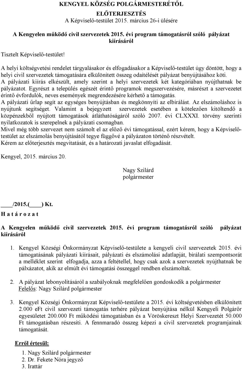 A helyi költségvetési rendelet tárgyalásakor és elfogadásakor a Képviselő-testület úgy döntött, hogy a helyi civil szervezetek támogatására elkülönített összeg odaítélését pályázat benyújtásához köti.