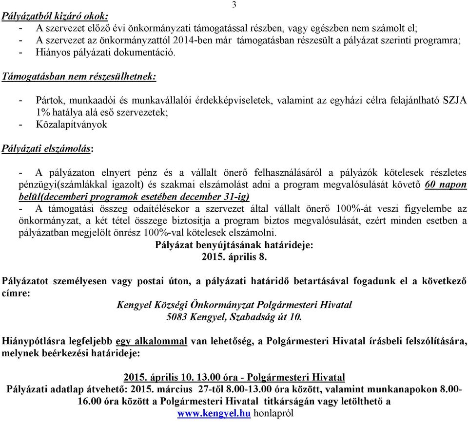 Támogatásban nem részesülhetnek: - Pártok, munkaadói és munkavállalói érdekképviseletek, valamint az egyházi célra felajánlható SZJA 1% hatálya alá eső szervezetek; - Közalapítványok Pályázati