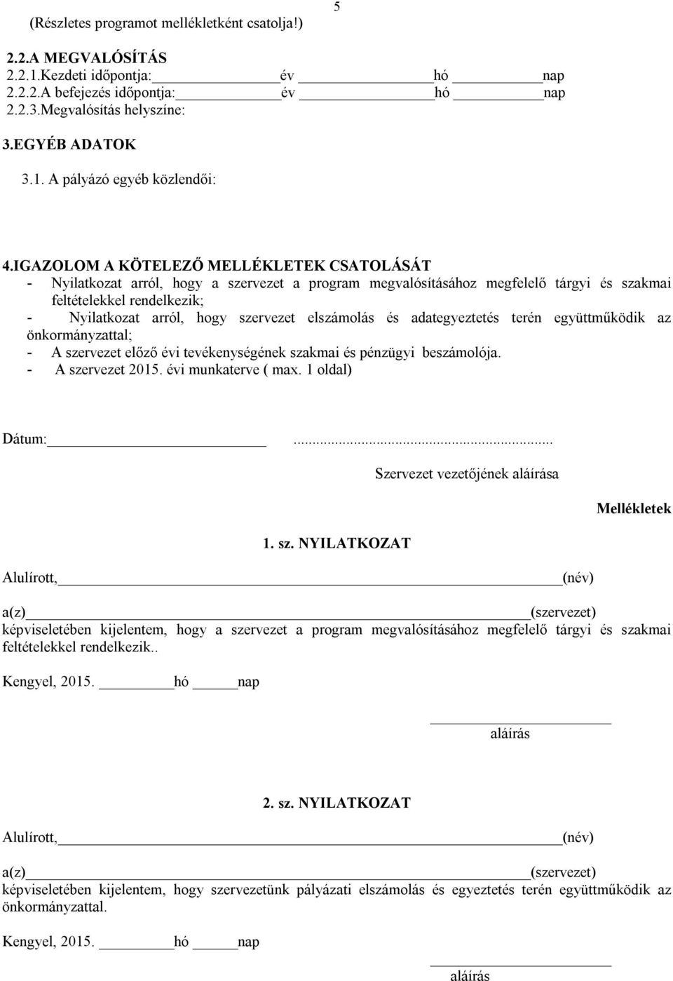 elszámolás és adategyeztetés terén együttműködik az önkormányzattal; - A szervezet előző évi tevékenységének szakmai és pénzügyi beszámolója. - A szervezet 2015. évi munkaterve ( max. 1 oldal) Dátum:.