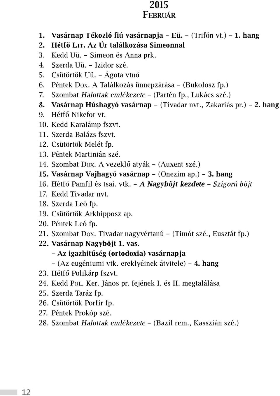 Hétfő Nikefor vt. 10. Kedd Karalámp fszvt. 11. Szerda Balázs fszvt. 12. Csütörtök Melét fp. 13. Péntek Martinián szé. 14. Szombat Dox. A vezeklő atyák (Auxent szé.) 15.