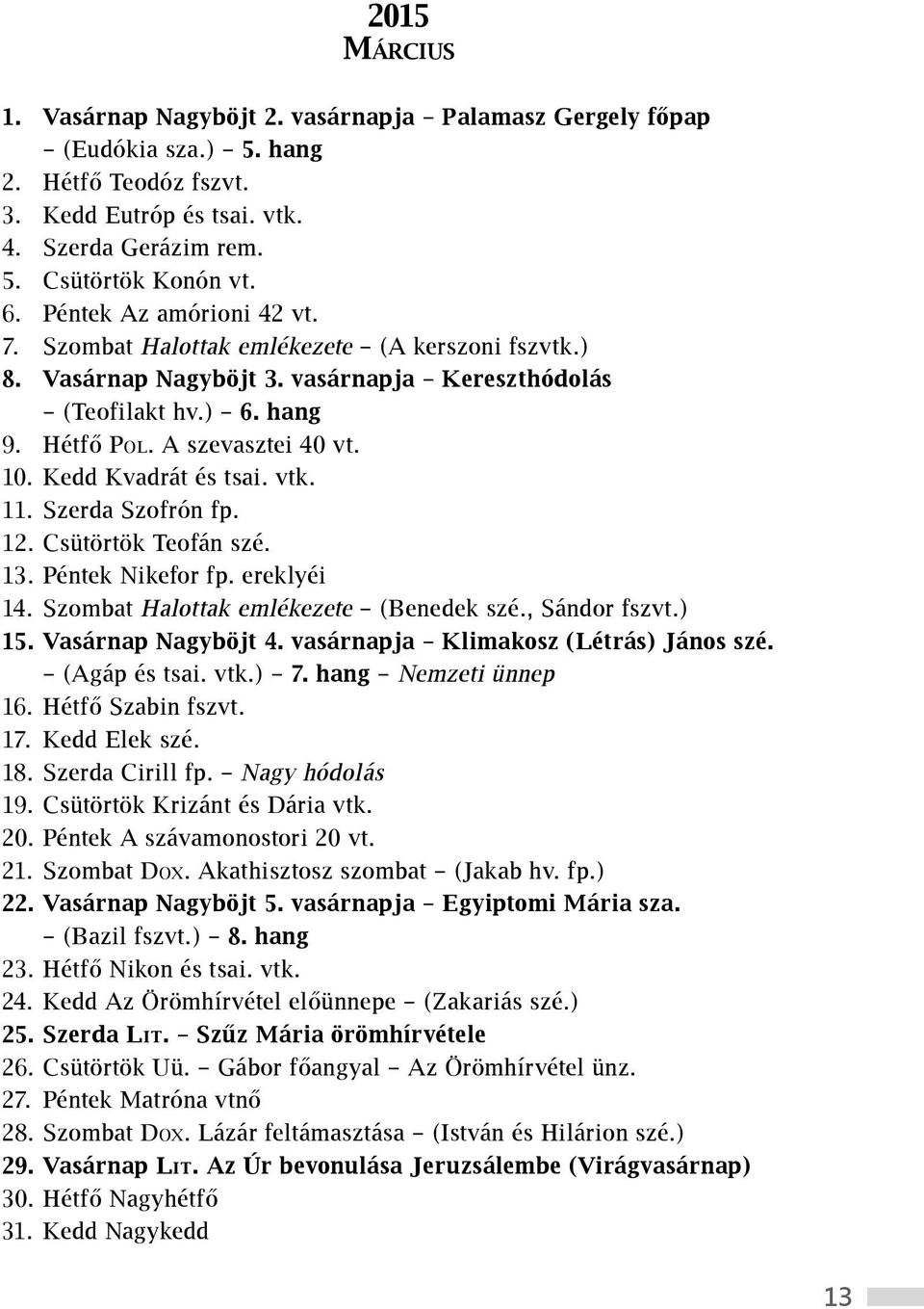 Kedd Kvadrát és tsai. vtk. 11. Szerda Szofrón fp. 12. Csütörtök Teofán szé. 13. Péntek Nikefor fp. ereklyéi 14. Szombat Halottak emlékezete (Benedek szé., Sándor fszvt.) 15. Vasárnap Nagyböjt 4.