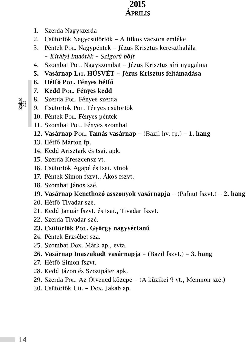 Fényes csütörtök 10. Péntek Pol. Fényes péntek 11. Szombat Pol. Fényes szombat 12. Vasárnap Pol. Tamás vasárnap (Bazil hv. fp.) 1. hang 13. Hétfő Márton fp. 14. Kedd Arisztark és tsai. apk. 15.