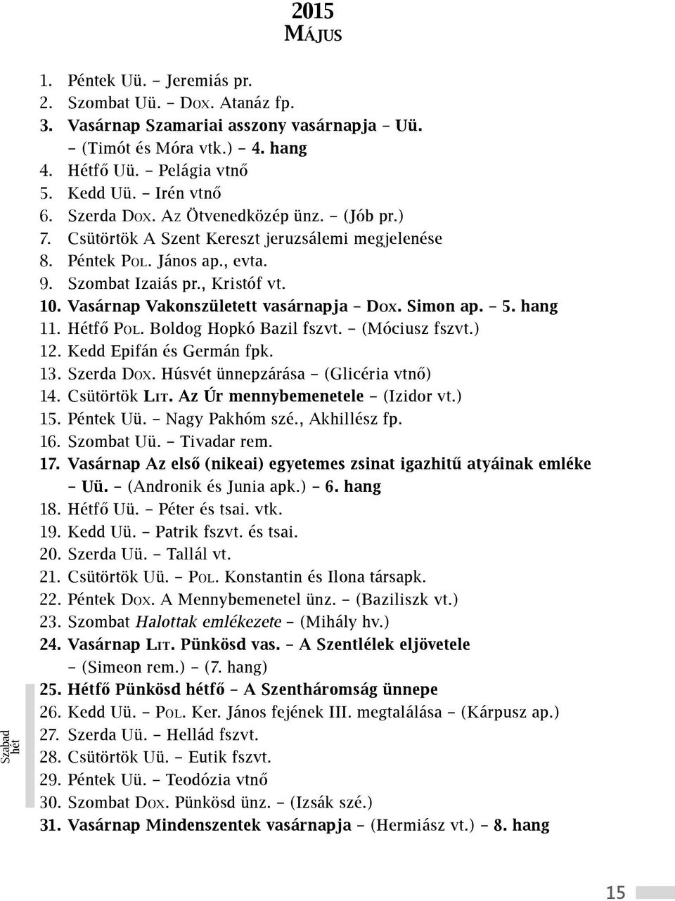 Vasárnap Vakonszületett vasárnapja Dox. Simon ap. 5. hang 11. Hétfő Pol. Boldog Hopkó Bazil fszvt. (Móciusz fszvt.) 12. Kedd Epifán és Germán fpk. 13. Szerda Dox.