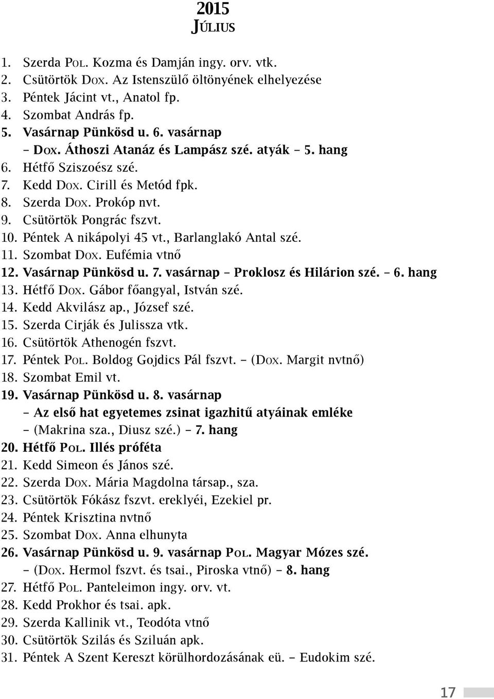 Péntek A nikápolyi 45 vt., Barlanglakó Antal szé. 11. Szombat Dox. Eufémia vtnő 12. Vasárnap Pünkösd u. 7. vasárnap Proklosz és Hilárion szé. 6. hang 13. Hétfő Dox. Gábor főangyal, István szé. 14.