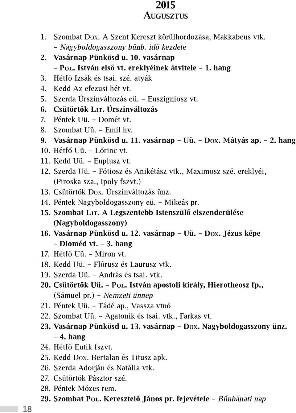 Vasárnap Pünkösd u. 11. vasárnap Uü. Dox. Mátyás ap. 2. hang 10. Hétfő Uü. Lőrinc vt. 11. Kedd Uü. Euplusz vt. 12. Szerda Uü. Fótiosz és Anikétász vtk., Maximosz szé. ereklyéi, (Piroska sza.