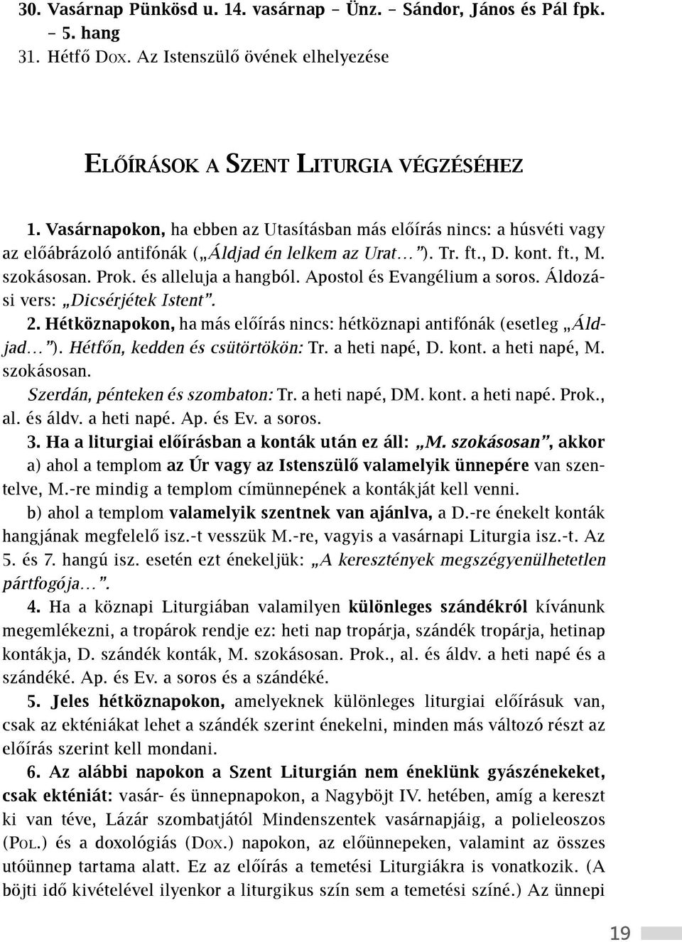 Apostol és Evangélium a soros. Áldozási vers: Dicsérjétek Istent. 2. Hétköznapokon, ha más előírás nincs: hétköznapi antifónák (esetleg Áldjad ). Hétfőn, kedden és csütörtökön: Tr. a heti napé, D.