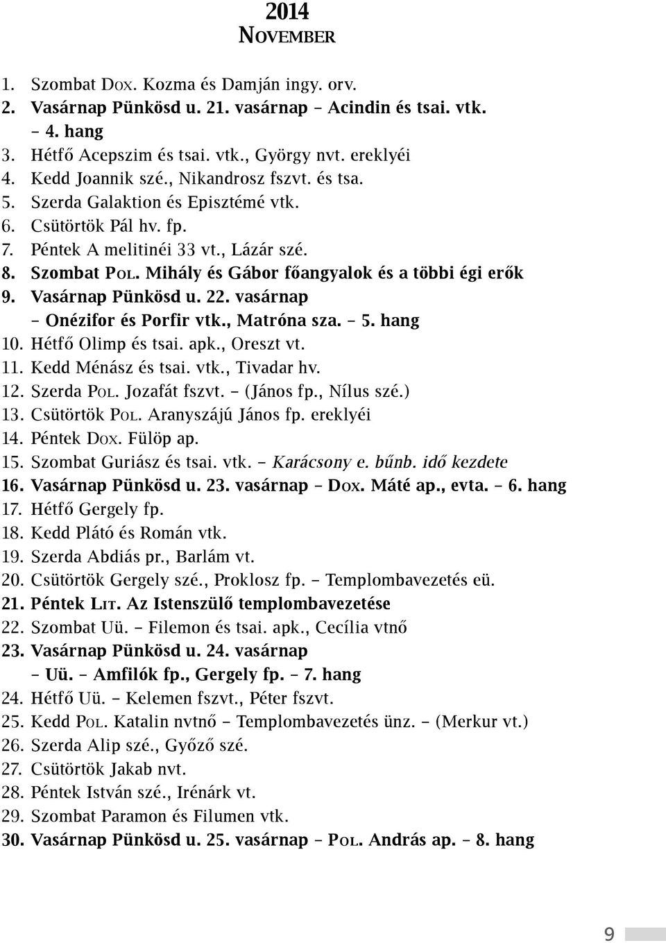 Vasárnap Pünkösd u. 22. vasárnap Onézifor és Porfir vtk., Matróna sza. 5. hang 10. Hétfő Olimp és tsai. apk., Oreszt vt. 11. Kedd Ménász és tsai. vtk., Tivadar hv. 12. Szerda Pol. Jozafát fszvt.