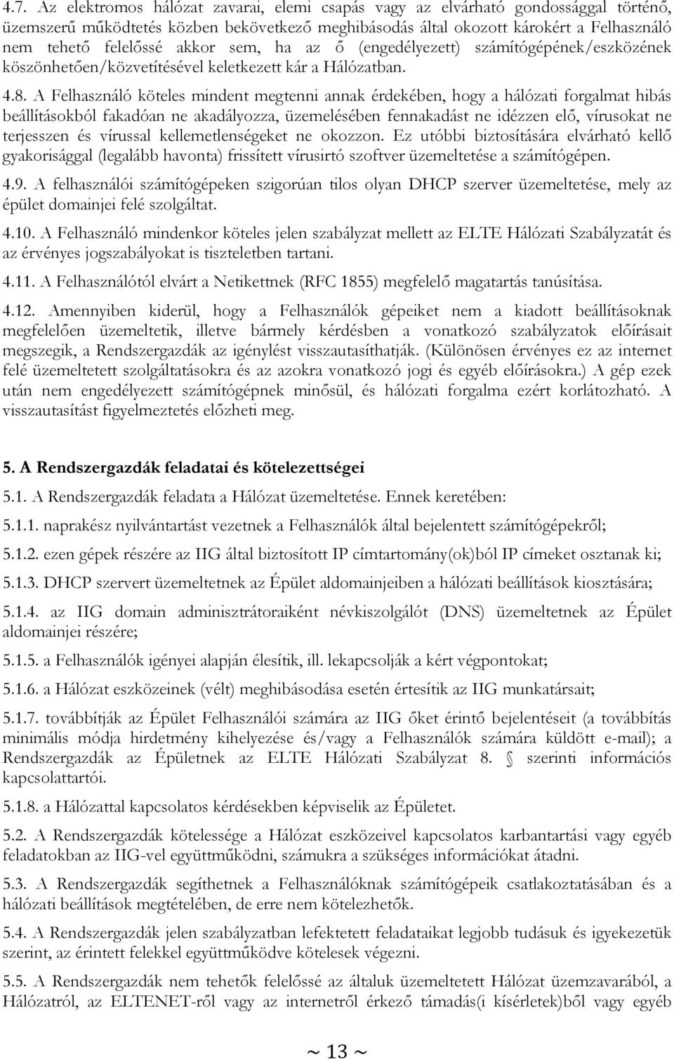 A Felhasználó köteles mindent megtenni annak érdekében, hogy a hálózati forgalmat hibás beállításokból fakadóan ne akadályozza, üzemelésében fennakadást ne idézzen elő, vírusokat ne terjesszen és