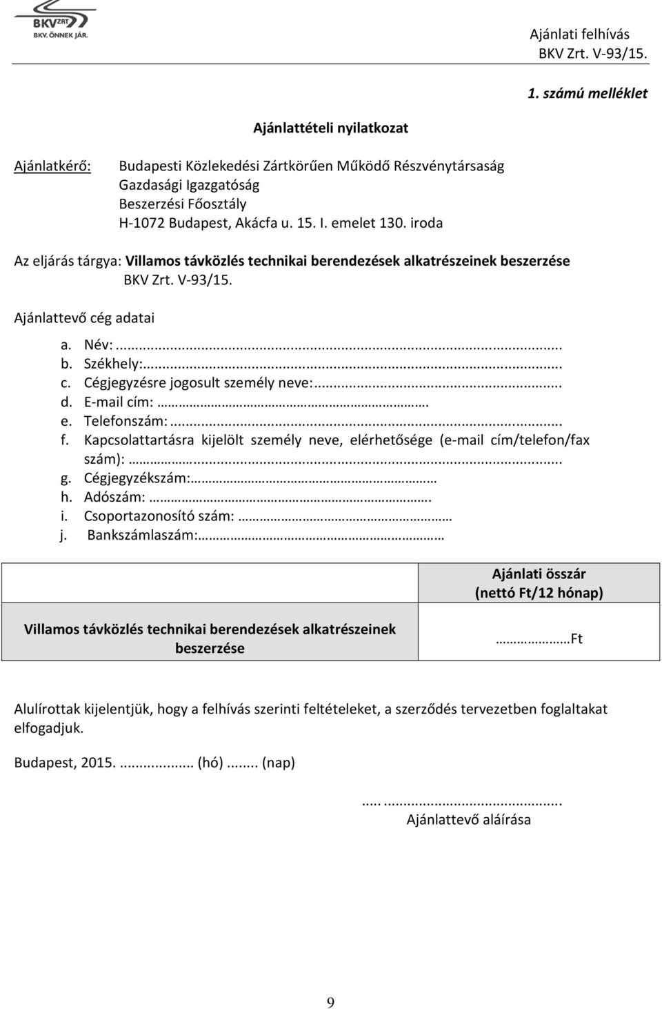 e. Telefonszám:... f. Kapcsolattartásra kijelölt személy neve, elérhetősége (e-mail cím/telefon/fax szám):... g. Cégjegyzékszám: h. Adószám:. i. Csoportazonosító szám: j.