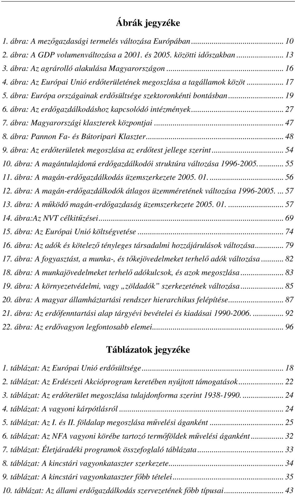 ábra: Az erdıgazdálkodáshoz kapcsolódó intézmények... 27 7. ábra: Magyarországi klaszterek központjai... 47 8. ábra: Pannon Fa- és Bútoripari Klaszter... 48 9.