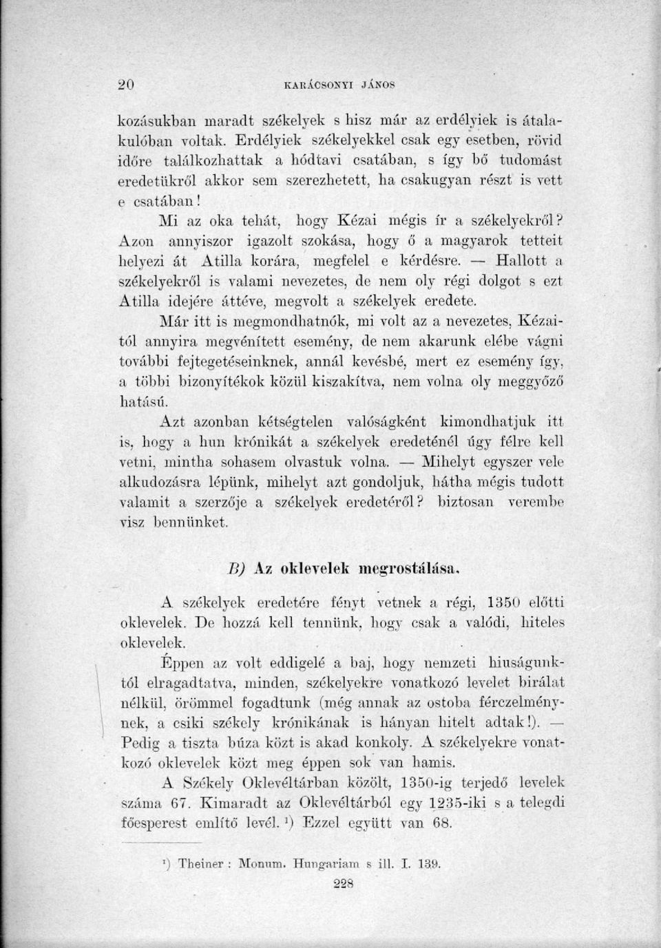 Mi az oka tehát, hogy Kézai mégis ír a székelyekről? Azon annyiszor igazolt szokása, hogy ő a magyarok tetteit helyezi át Atilla korára, megfelel e kérdésre.