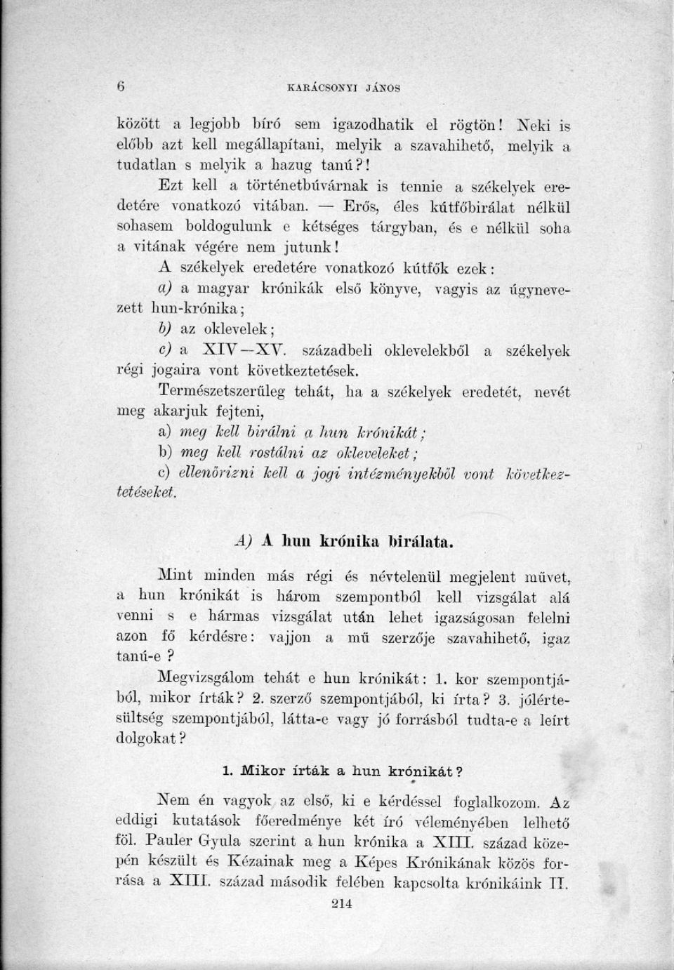 A székelyek eredetére vonatkozó kútfők ezek: a) a magyar krónikák első könyve, vagyis az úgynevezett liun-krónika; b) az oklevelek; c) a XIV XV.