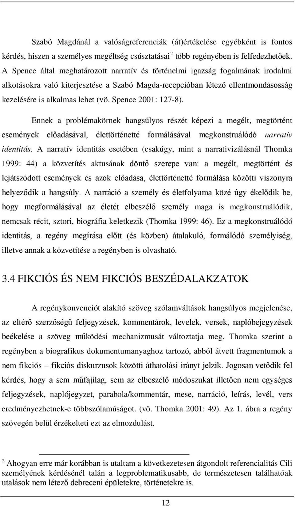 Spence 2001: 127-8). Ennek a problémakörnek hangsúlyos részét képezi a megélt, megtörtént események előadásával, élettörténetté formálásával megkonstruálódó narratív identitás.