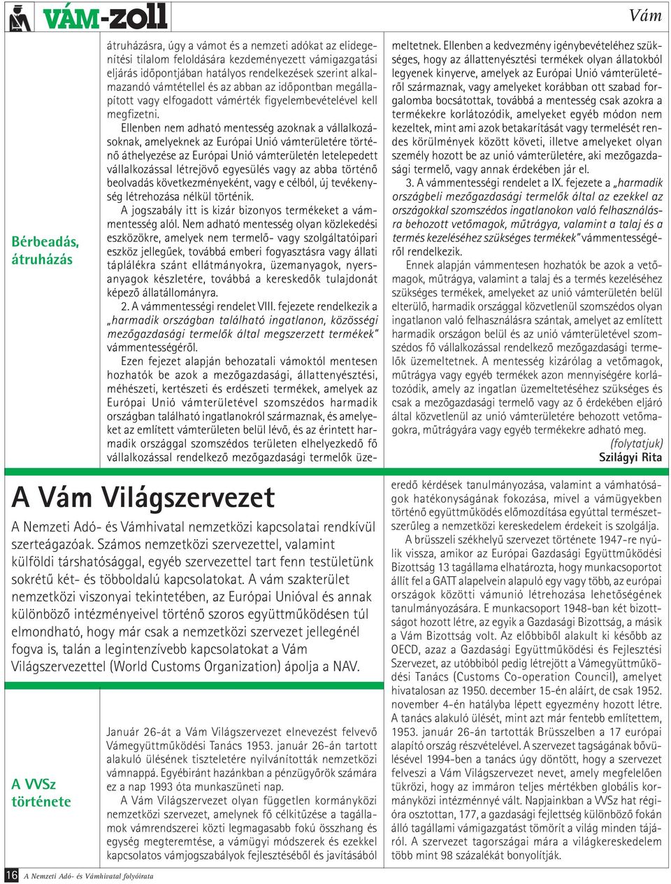 A vám szakterület nemzetközi viszonyai tekintetében, az Európai Unióval és annak különböző intézményeivel történő szoros együttműködésen túl elmondható, hogy már csak a nemzetközi szervezet