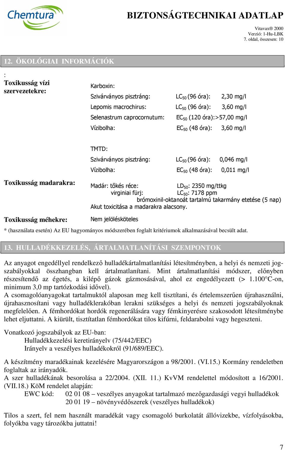 óra):>57,00 mg/l Vízibolha: EC 50 (48 óra): 3,60 mg/l TMTD: Szivárványos pisztráng: LC 50 (96 óra): 0,046 mg/l Vízibolha: EC 50 (48 óra): 0,011 mg/l Toxikusság madarakra: Madár: tőkés réce: LD 50 :