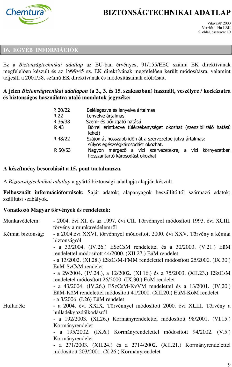 szakaszban) használt, veszélyre / kockázatra és biztonságos használatra utaló mondatok jegyzéke: R 20/22 R 22 R 36/38 R 43 R 48/22 R 50/53 Belélegezve és lenyelve ártalmas Lenyelve ártalmas Szem- és