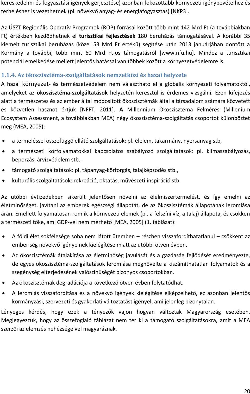 A korábbi 35 kiemelt turisztikai beruházás (közel 53 Mrd Ft értékű) segítése után 2013 januárjában döntött a Kormány a további, több mint 60 Mrd Ft-os támogatásról [www.nfu.hu].