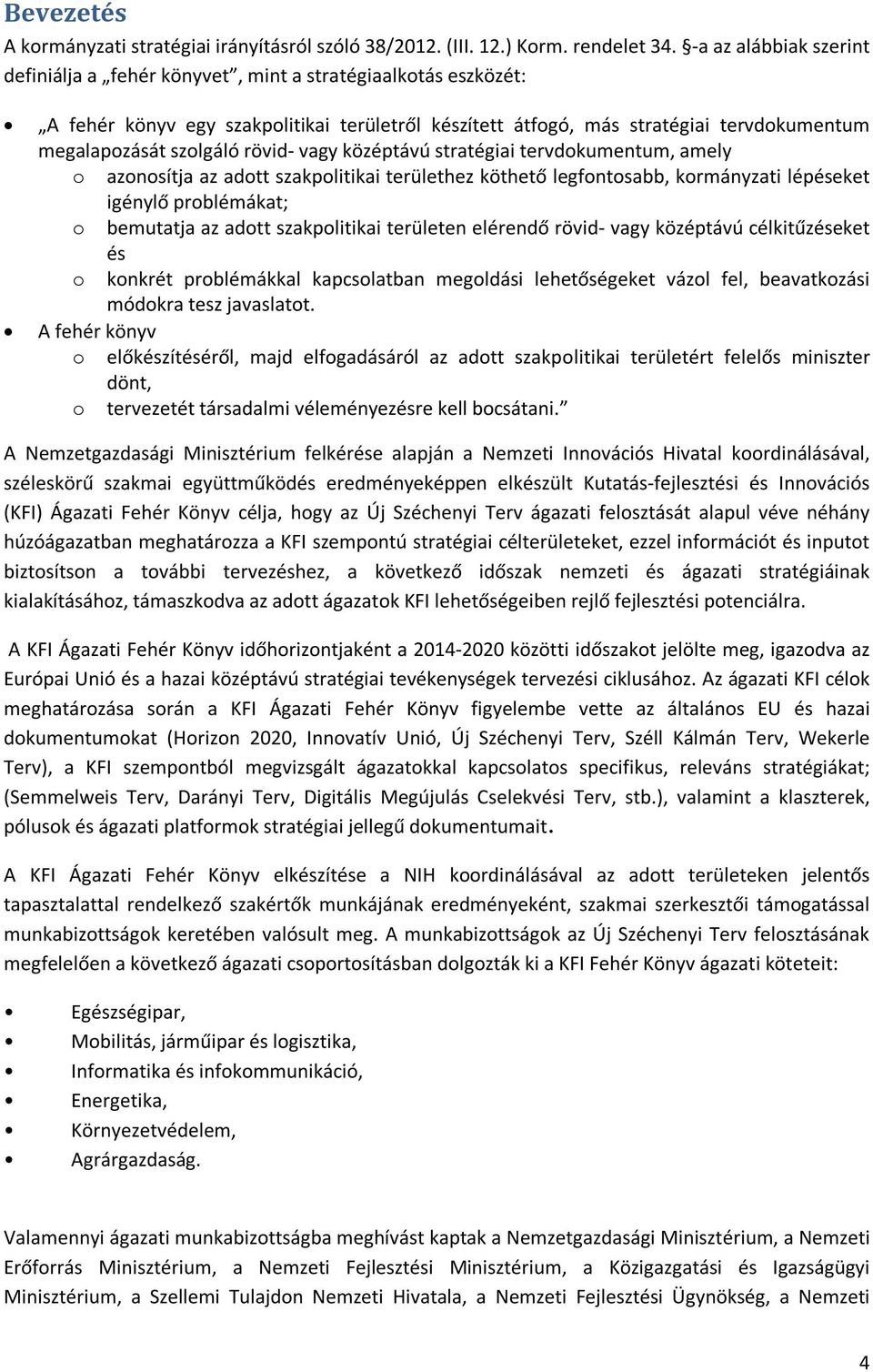 rövid- vagy középtávú stratégiai tervdokumentum, amely o azonosítja az adott szakpolitikai területhez köthető legfontosabb, kormányzati lépéseket igénylő problémákat; o bemutatja az adott