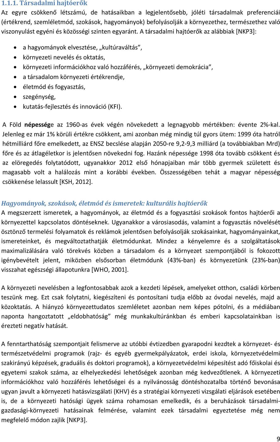 A társadalmi hajtóerők az alábbiak [NKP3]: a hagyományok elvesztése, kultúraváltás, környezeti nevelés és oktatás, környezeti információkhoz való hozzáférés, környezeti demokrácia, a társadalom