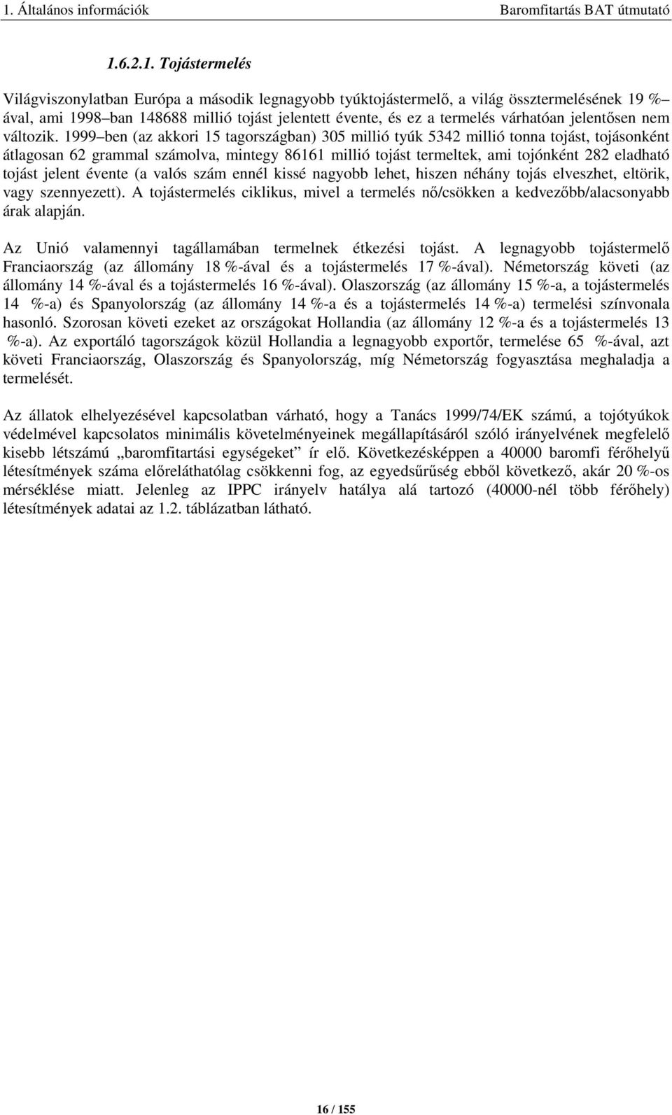 1999 ben (az akkori 15 tagországban) 305 millió tyúk 5342 millió tonna tojást, tojásonként átlagosan 62 grammal számolva, mintegy 86161 millió tojást termeltek, ami tojónként 282 eladható tojást