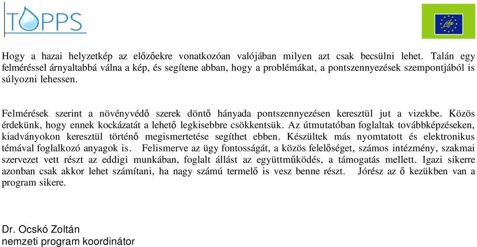 Felmérések szerint a növényvéd szerek dönt hányada pontszennyezésen keresztül jut a vizekbe. Közös érdekünk, hogy ennek kockázatát a lehet legkisebbre csökkentsük.