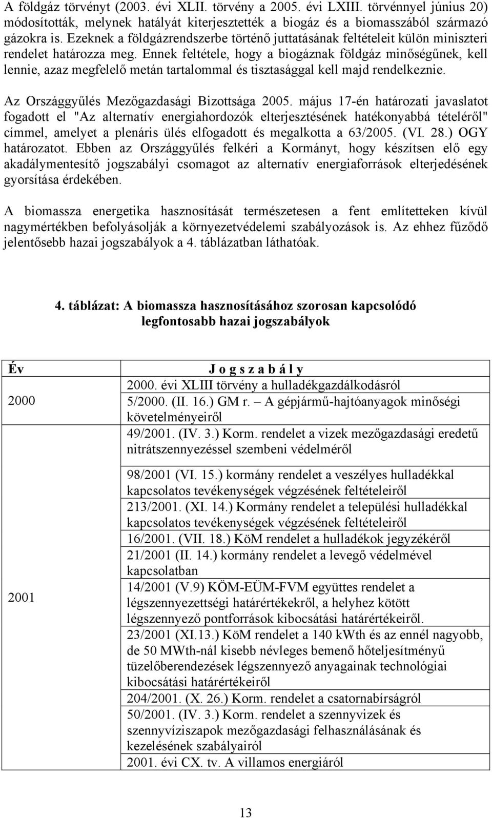 Ennek feltétele, hogy a biogáznak földgáz minőségűnek, kell lennie, azaz megfelelő metán tartalommal és tisztasággal kell majd rendelkeznie. Az Országgyűlés Mezőgazdasági Bizottsága 2005.