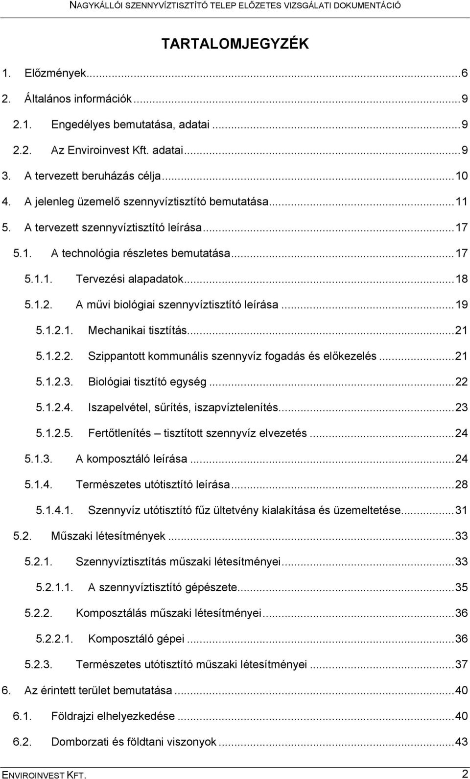 A művi biológiai szennyvíztisztító leírása...19 5.1.2.1. Mechanikai tisztítás...21 5.1.2.2. Szippantott kommunális szennyvíz fogadás és előkezelés...21 5.1.2.3. Biológiai tisztító egység...22 5.1.2.4.